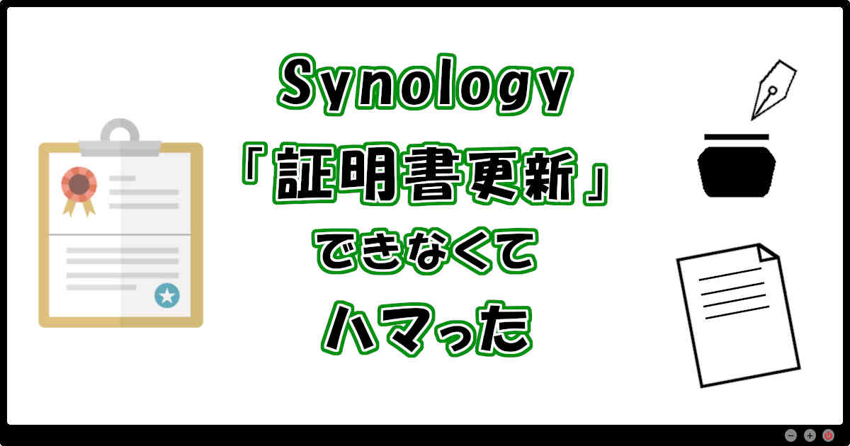 Synologyの証明書更新ができなくてハマった