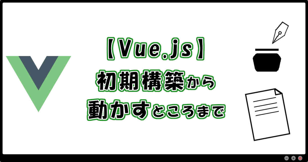 【Vue.js】初期構築から動かすところまで