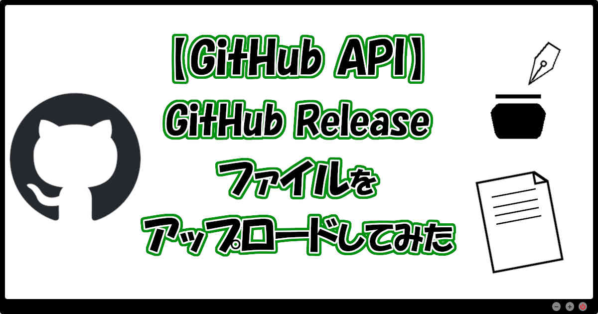 【GitHub API】GitHubのReleaseにファイルをアップロードしてみた