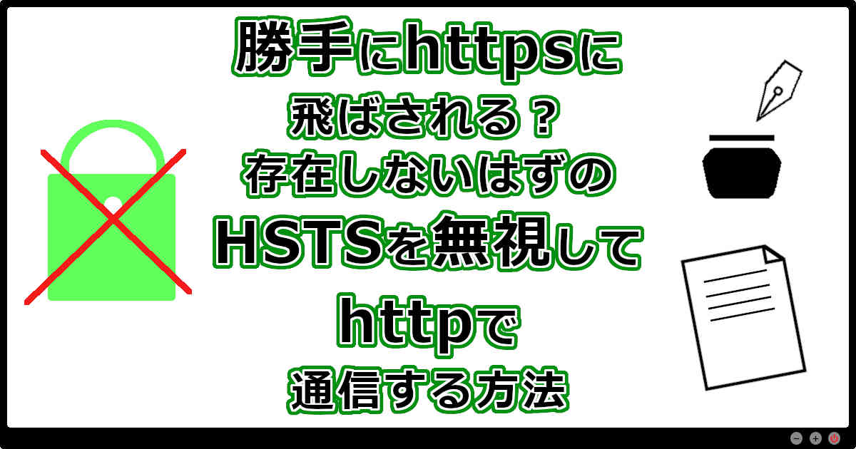 勝手にhttpsに飛ばされる？存在しないはずのHSTSを無視してhttpで通信する方法